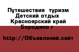 Путешествия, туризм Детский отдых. Красноярский край,Бородино г.